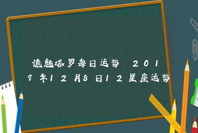 诡魅塔罗每日运势 2019年12月8日12星座运势播报